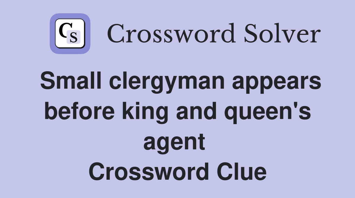 Small clergyman appears before king and queen's agent  Crossword Clue