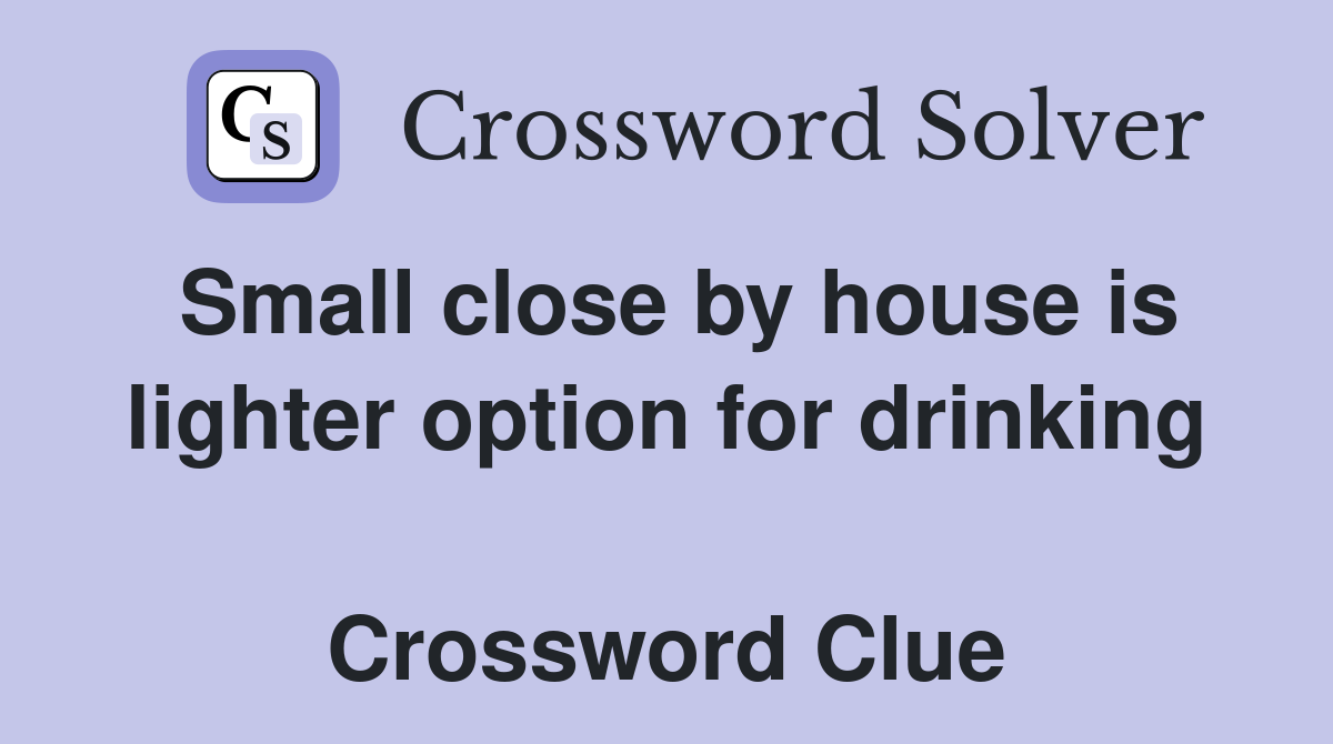 Small close by house is lighter option for drinking  Crossword Clue