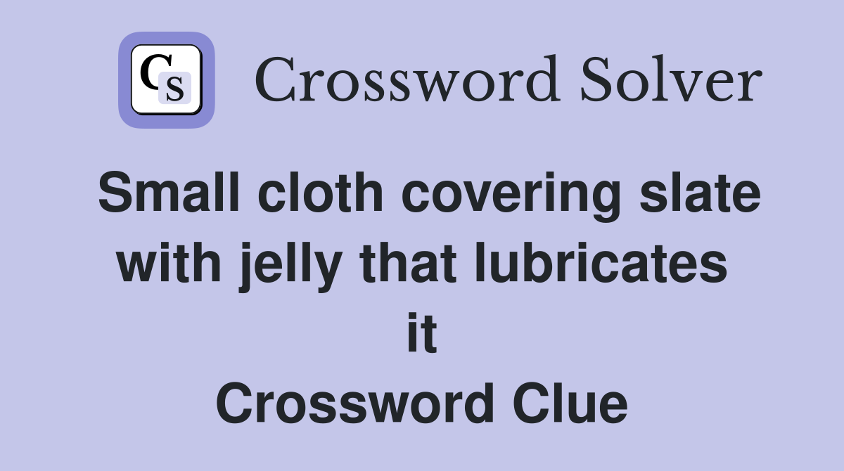 Small cloth covering slate with jelly that lubricates it Crossword Clue