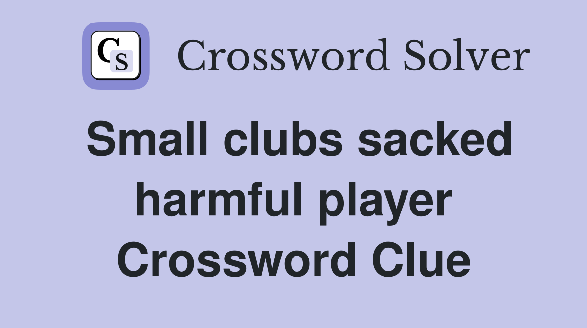 Small clubs sacked harmful player Crossword Clue