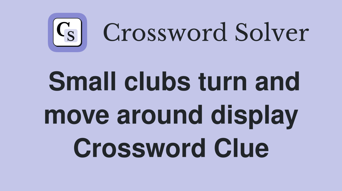 Small clubs turn and move around display Crossword Clue