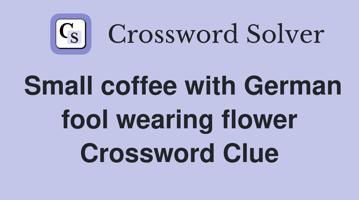 Small coffee with German fool wearing flower Crossword Clue