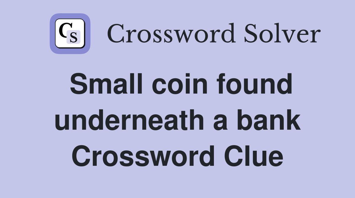 Small coin found underneath a bank Crossword Clue