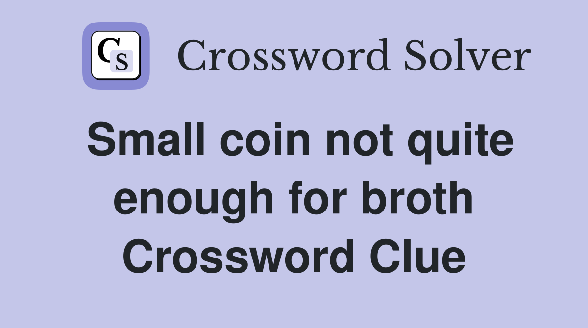 Small coin not quite enough for broth Crossword Clue