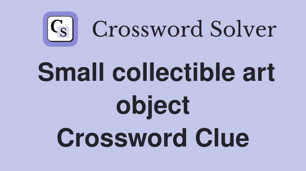 Small collectible art object Crossword Clue