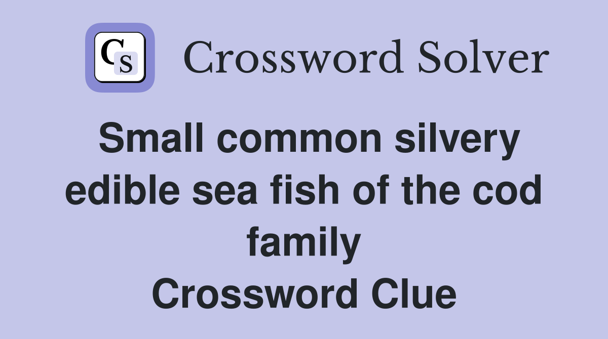 Small common silvery edible sea fish of the cod family Crossword Clue