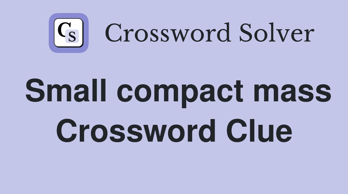 Small compact mass Crossword Clue