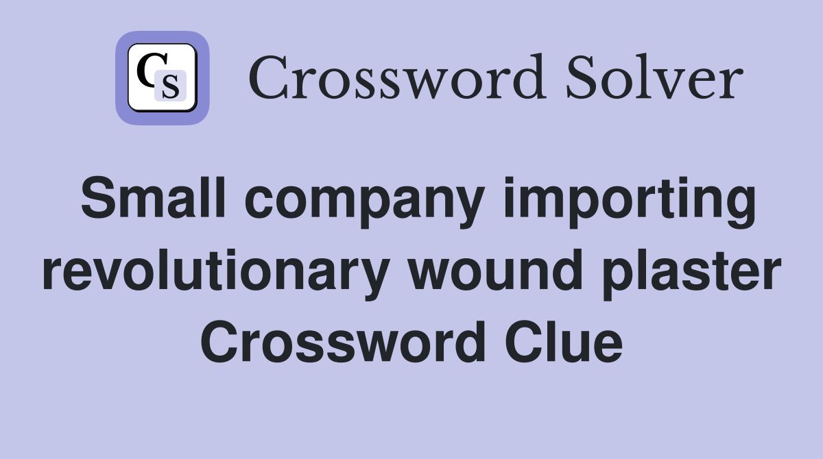 Small company importing revolutionary wound plaster Crossword Clue