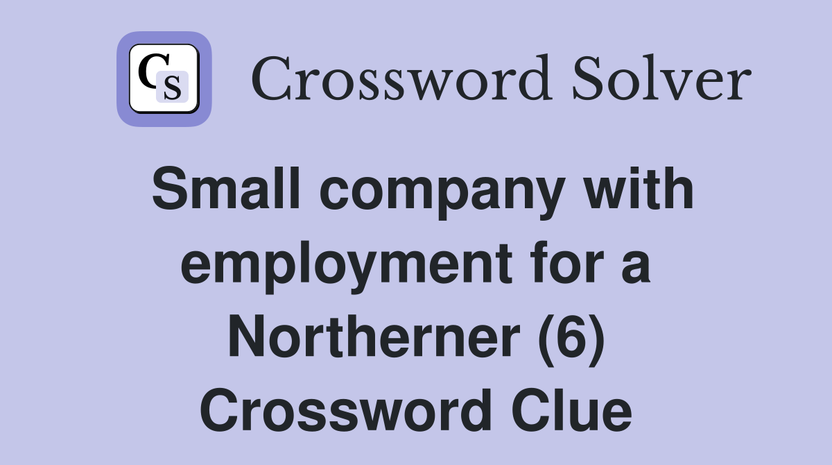 Small company with employment for a Northerner (6) Crossword Clue
