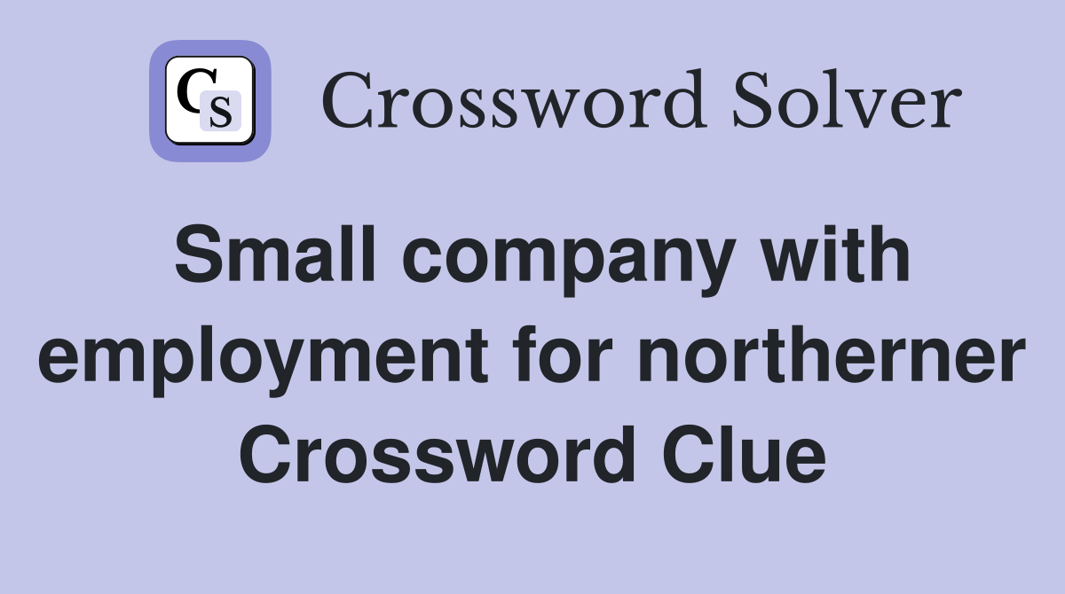 Small company with employment for northerner Crossword Clue