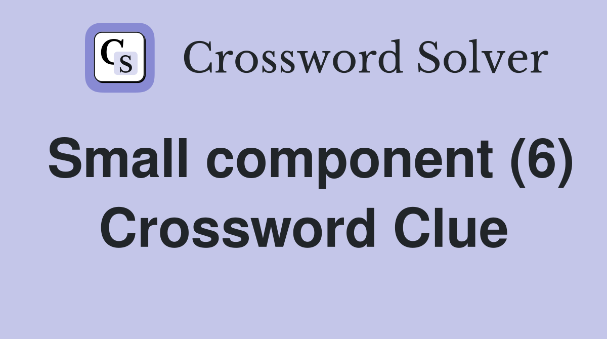 Small component (6) Crossword Clue