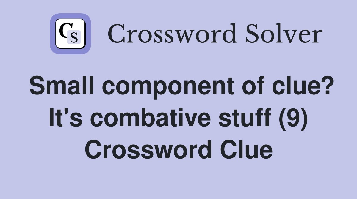 Small component of clue? It's combative stuff (9) Crossword Clue