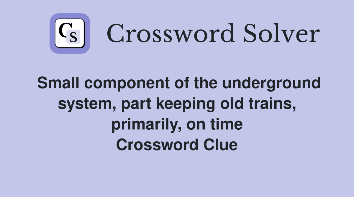 Small component of the underground system, part keeping old trains, primarily, on time Crossword Clue