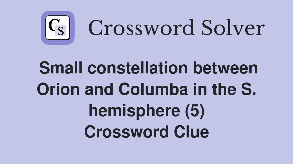 Small constellation between Orion and Columba in the S. hemisphere (5) Crossword Clue