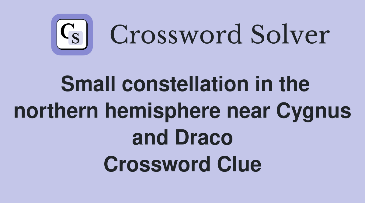 Small constellation in the northern hemisphere near Cygnus and Draco Crossword Clue