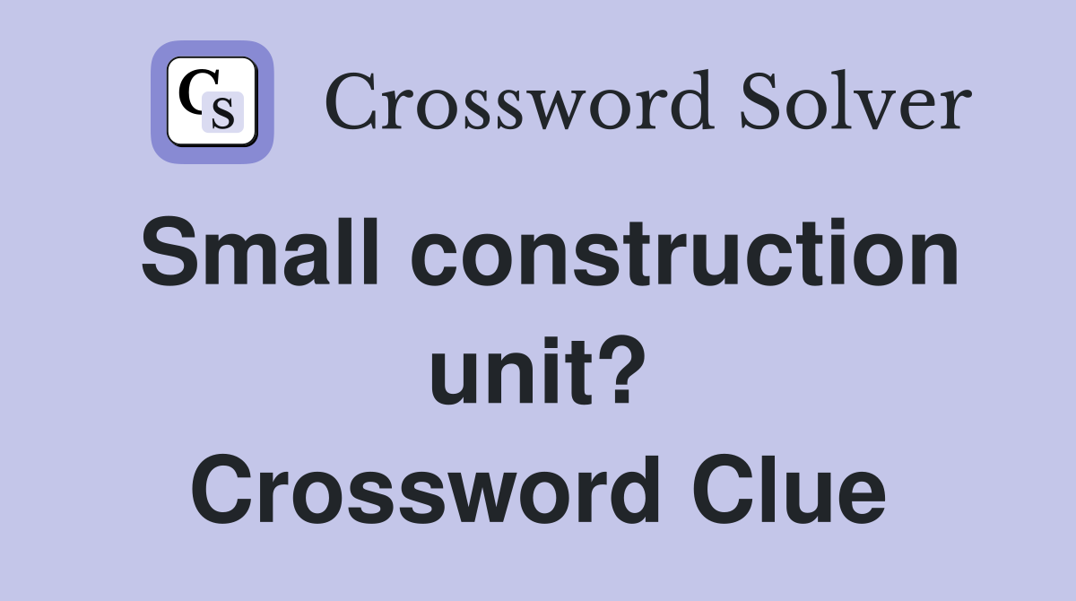 Small construction unit? Crossword Clue