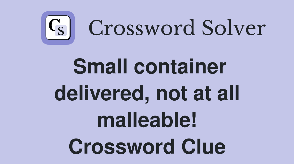 Small container delivered, not at all malleable! Crossword Clue