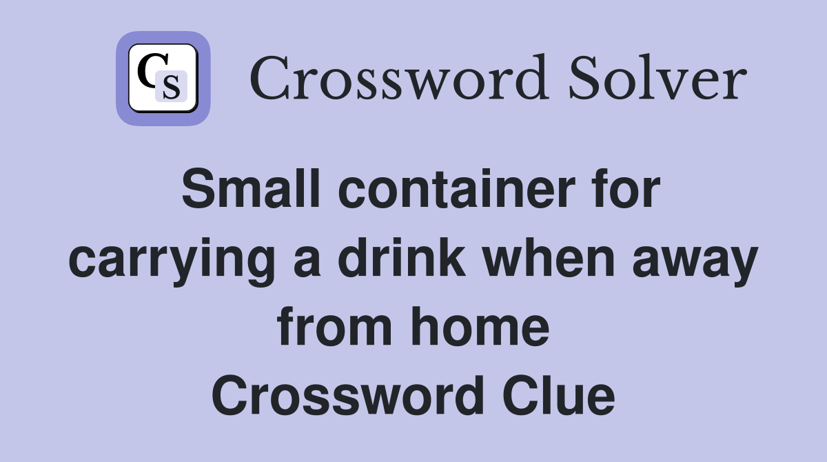 Small container for carrying a drink when away from home Crossword Clue