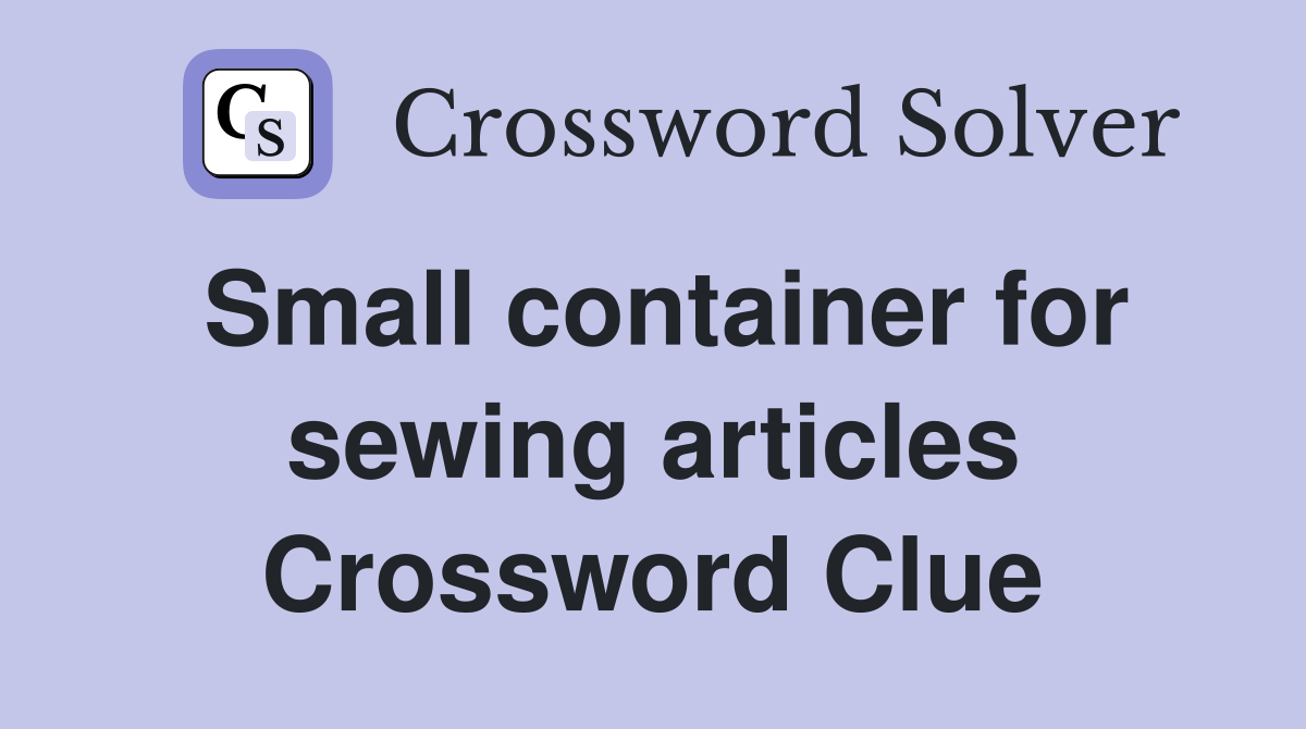 Small container for sewing articles Crossword Clue