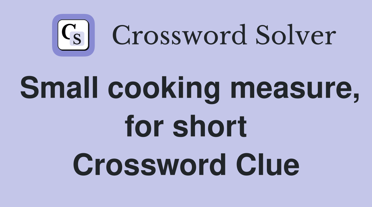 Small cooking measure, for short Crossword Clue