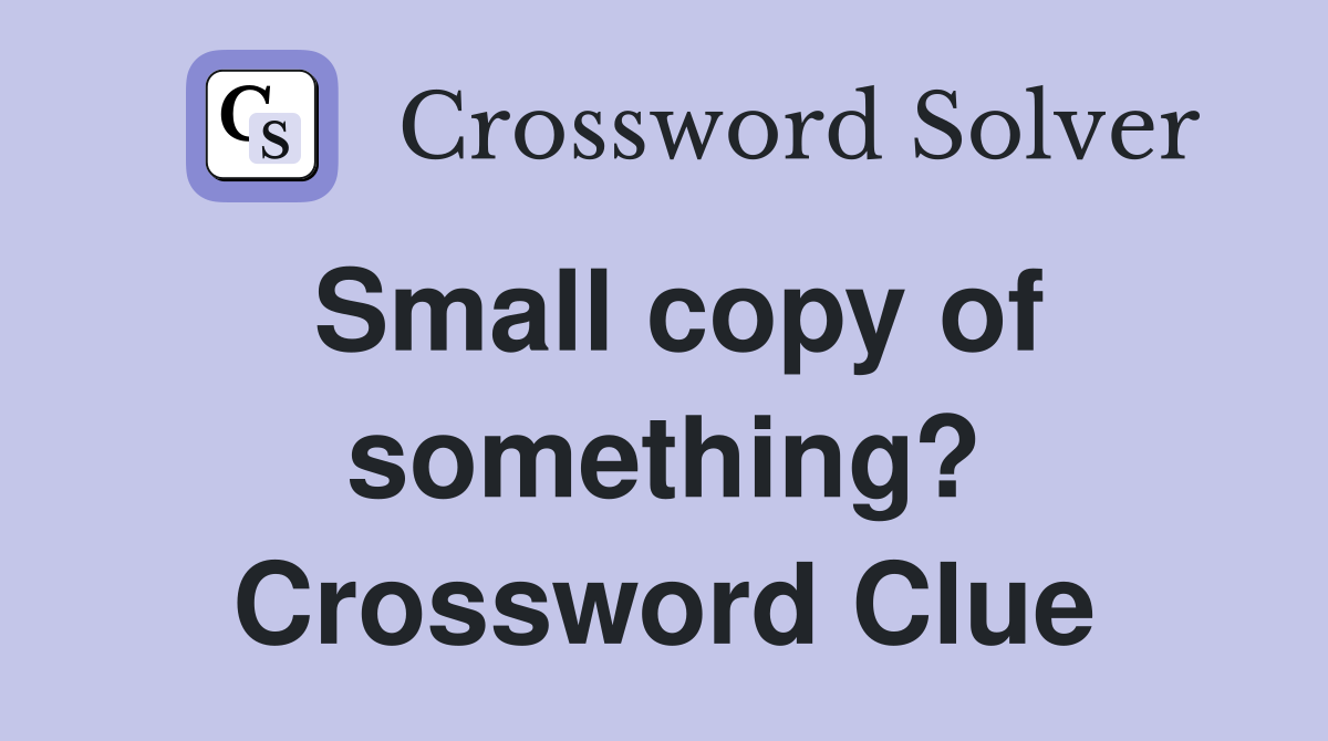 Small copy of something? Crossword Clue
