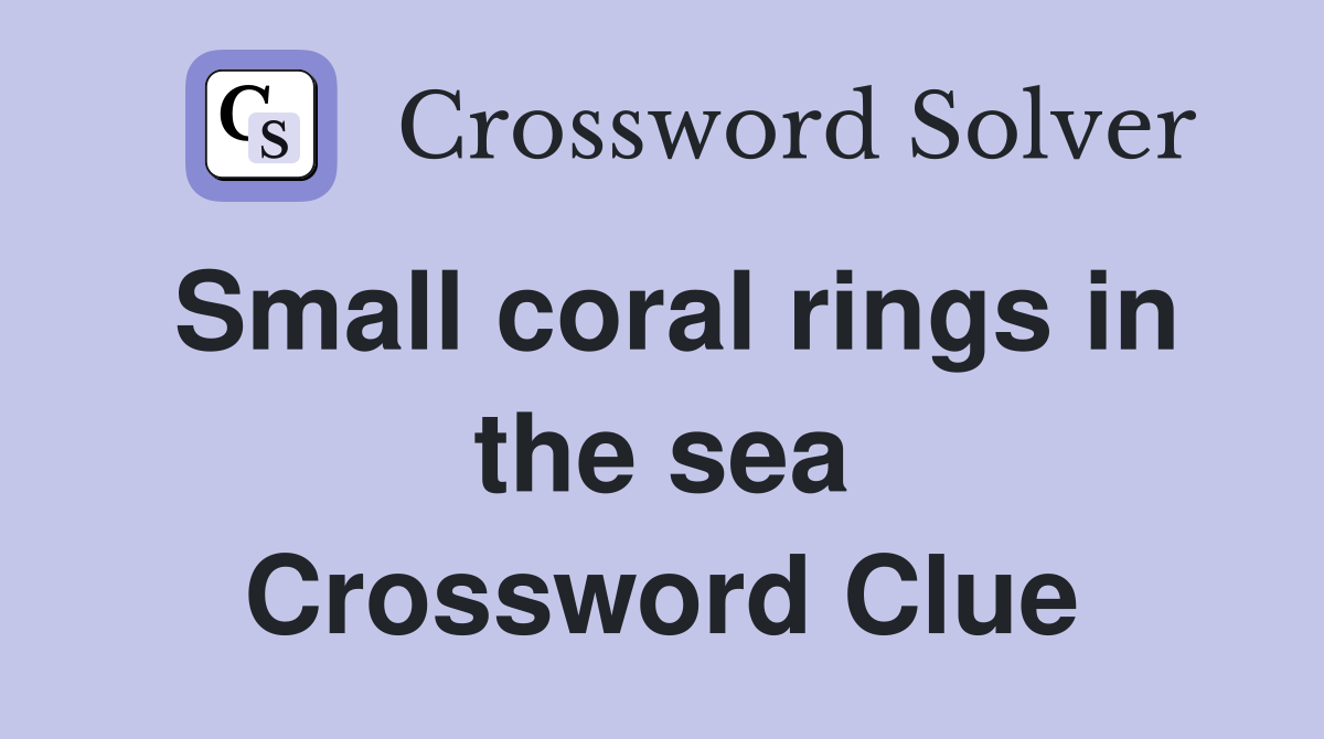 Small coral rings in the sea Crossword Clue