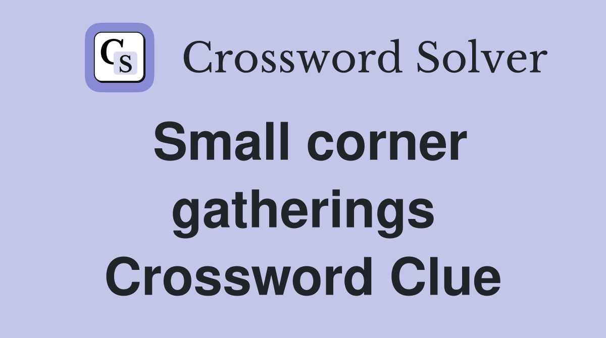 Small corner gatherings Crossword Clue