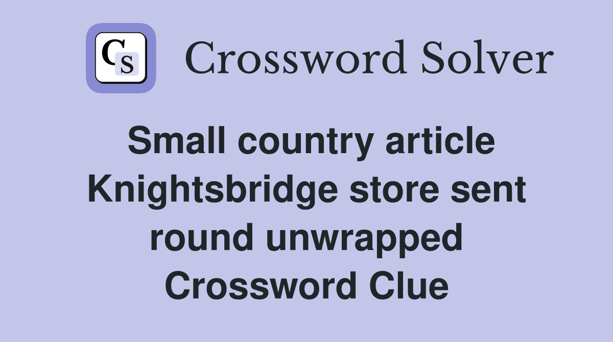 Small country article Knightsbridge store sent round unwrapped Crossword Clue