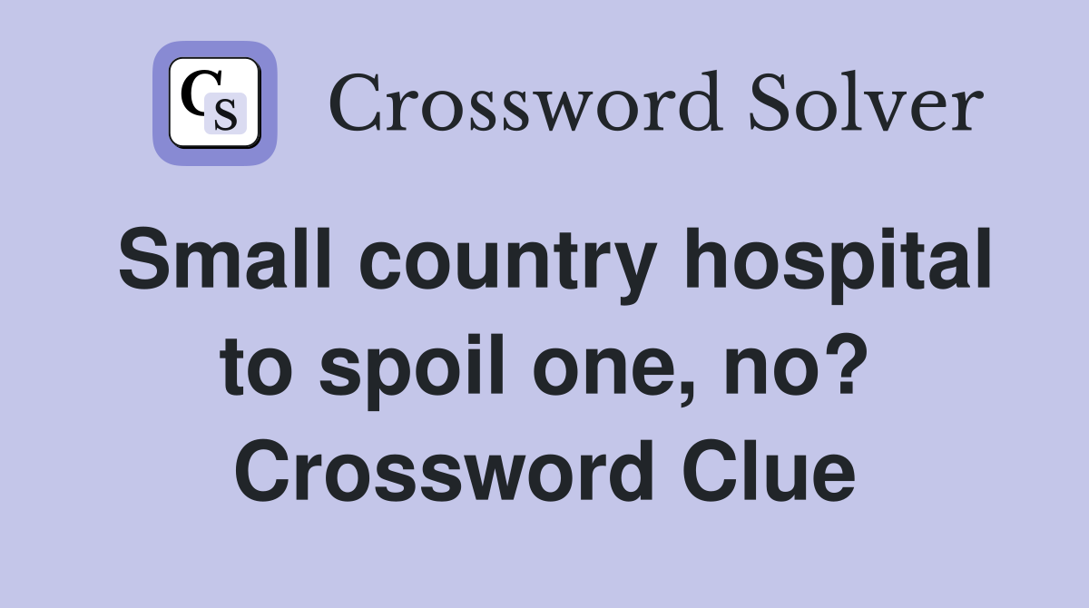 Small country hospital to spoil one, no? Crossword Clue