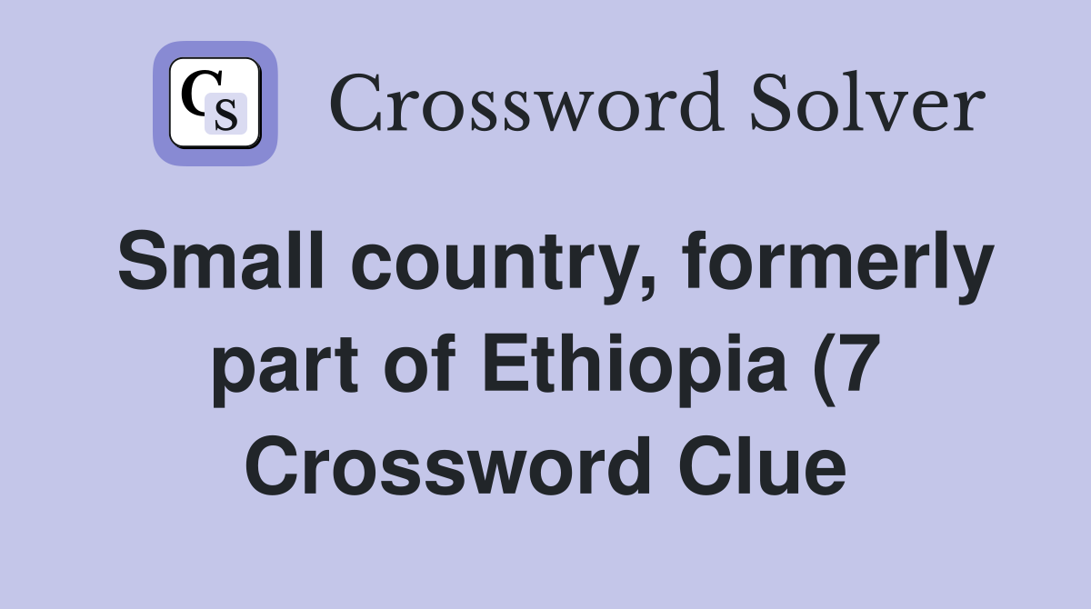 Small country formerly part of Ethiopia (7) Crossword Clue Answers Small country formerly part of Ethiopia (7) Crossword Clue Answers