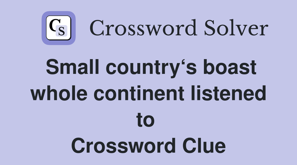 Small country‘s boast whole continent listened to  Crossword Clue