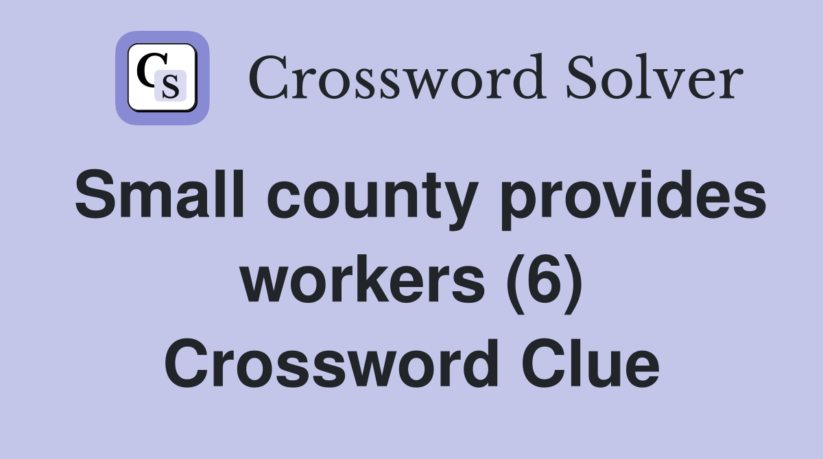 Small county provides workers (6) Crossword Clue