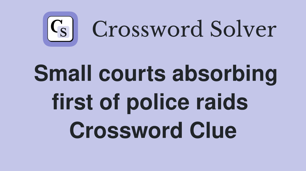 Small courts absorbing first of police raids  Crossword Clue