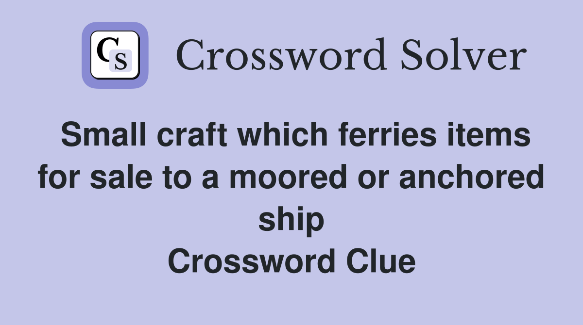 Small craft which ferries items for sale to a moored or anchored ship Crossword Clue