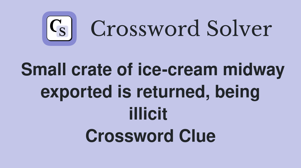 Small crate of ice-cream midway exported is returned, being illicit  Crossword Clue