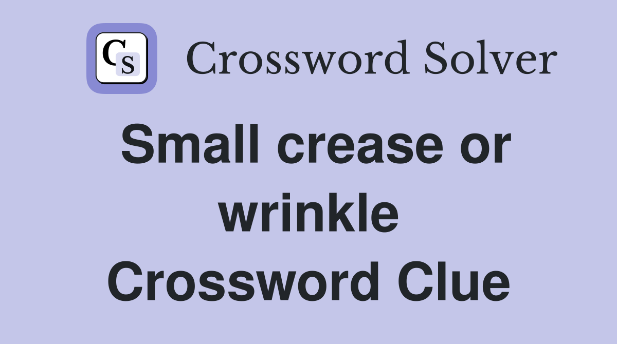 Small crease or wrinkle Crossword Clue
