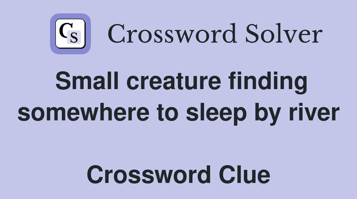 Small creature finding somewhere to sleep by river  Crossword Clue