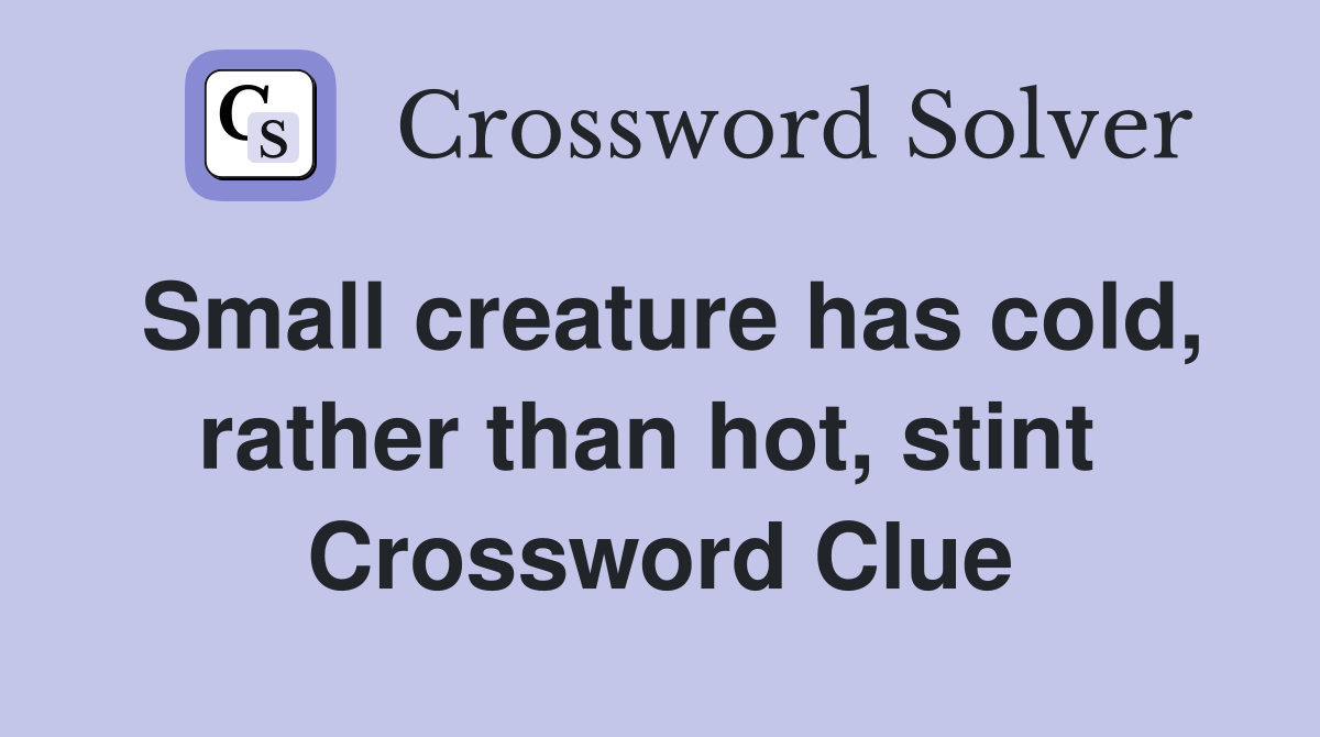Small creature has cold, rather than hot, stint  Crossword Clue