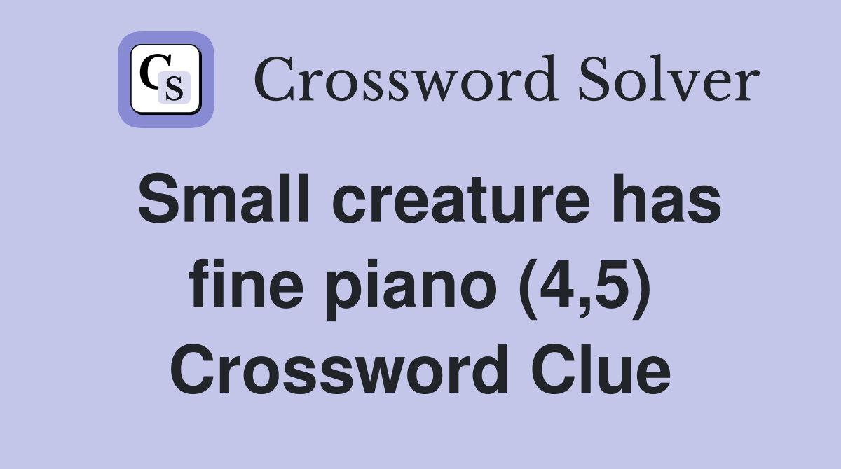 Small creature has fine piano (4,5) Crossword Clue
