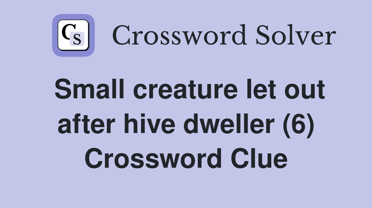 Small creature let out after hive dweller (6) Crossword Clue