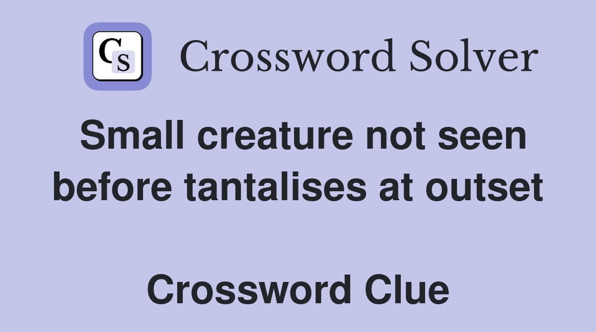 Small creature not seen before tantalises at outset  Crossword Clue