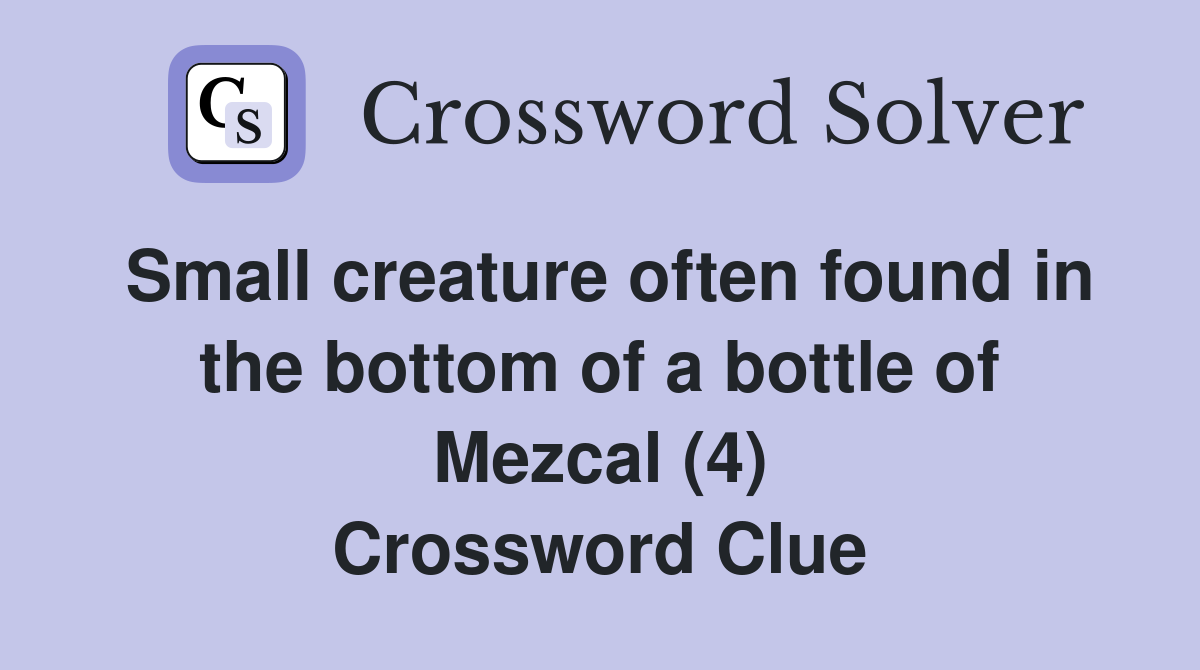Small creature often found in the bottom of a bottle of Mezcal (4) Crossword Clue