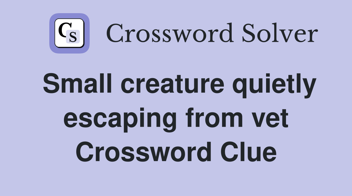 Small creature quietly escaping from vet Crossword Clue
