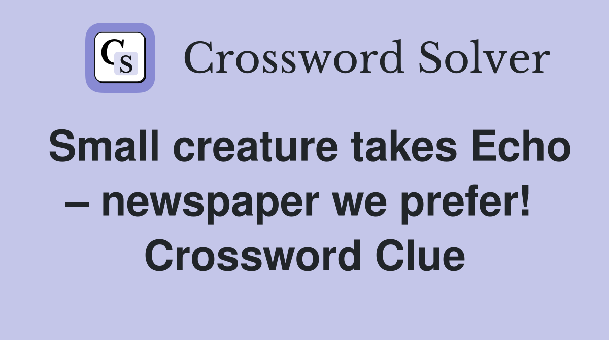 Small creature takes Echo – newspaper we prefer!  Crossword Clue