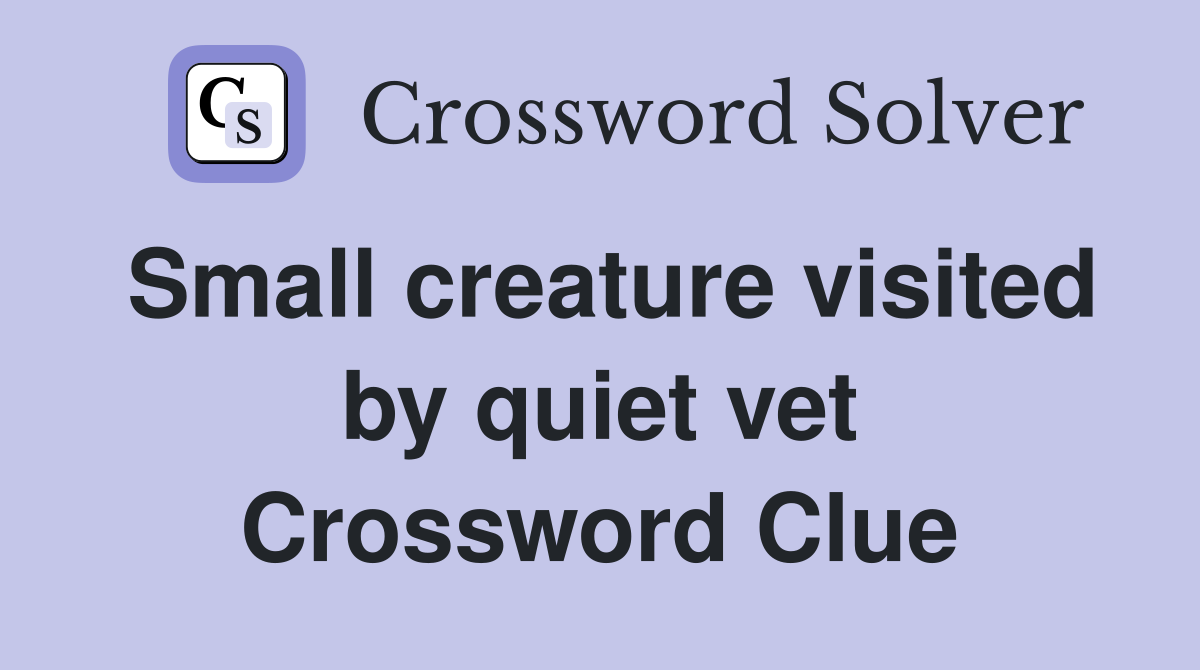 Small creature visited by quiet vet Crossword Clue