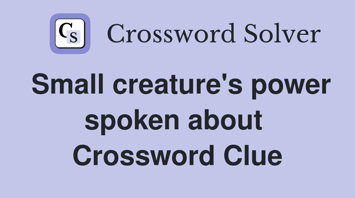 Small creature's power spoken about  Crossword Clue
