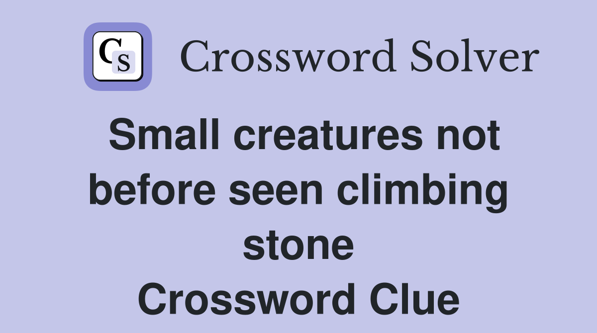 Small creatures not before seen climbing stone Crossword Clue
