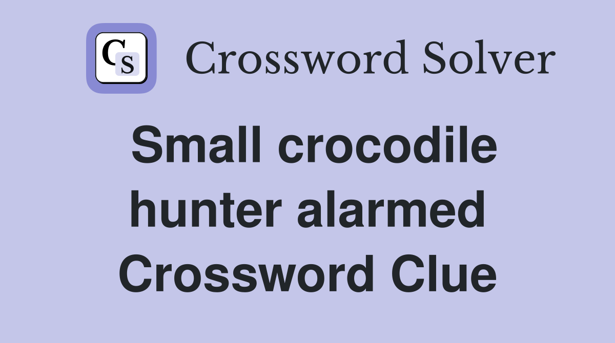 Small crocodile hunter alarmed Crossword Clue