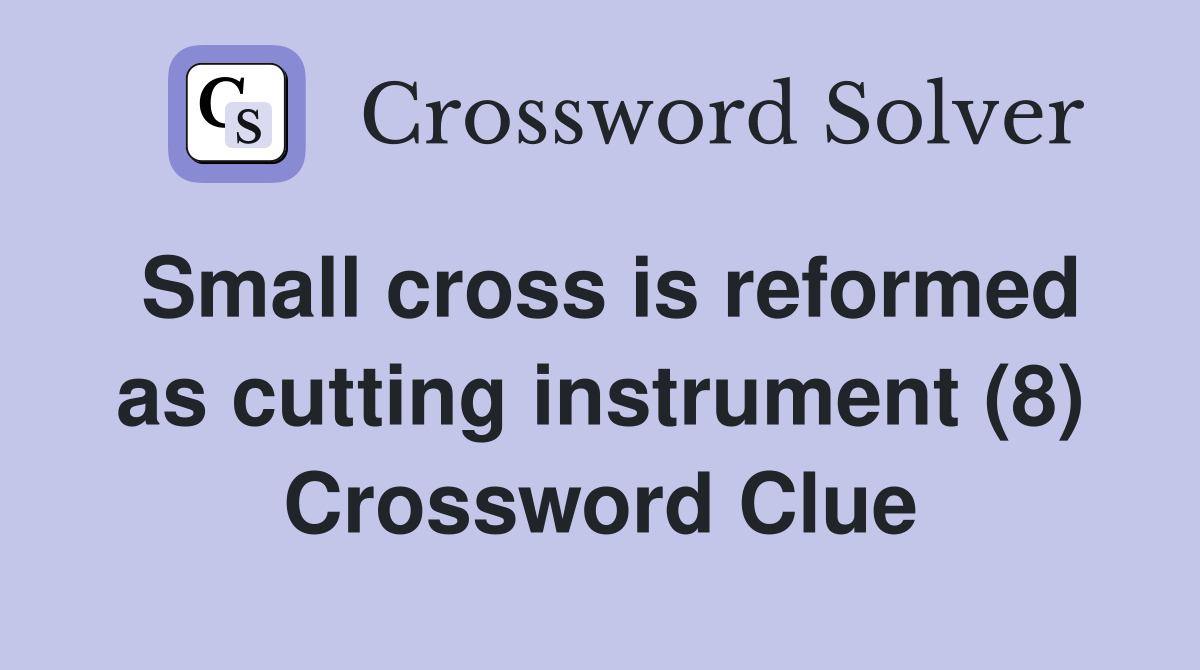 Small cross is reformed as cutting instrument (8) Crossword Clue