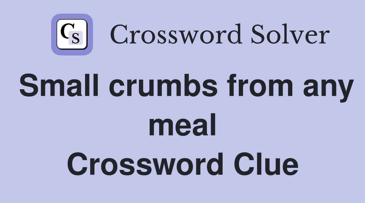 Small crumbs from any meal Crossword Clue